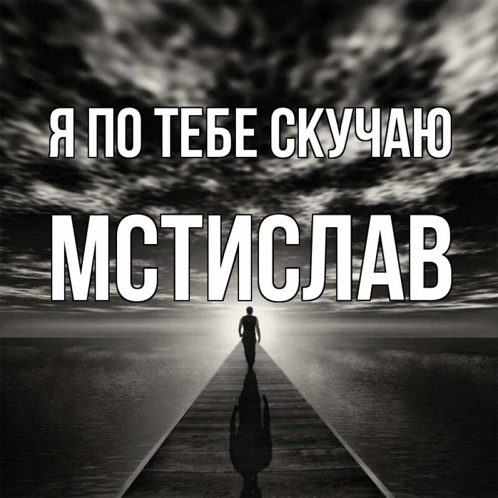 Открытка на каждый день с именем, Мстислав Я по тебе скучаю к тебе Прикольная открытка с пожеланием онлайн скачать бесплатно 