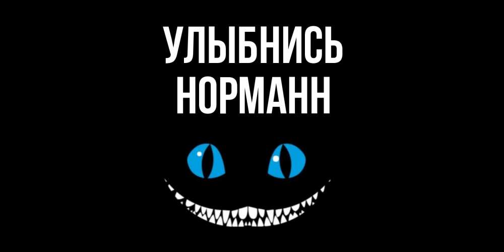 Открытка на каждый день с именем, Норманн Улыбнись кот улыбается Прикольная открытка с пожеланием онлайн скачать бесплатно 