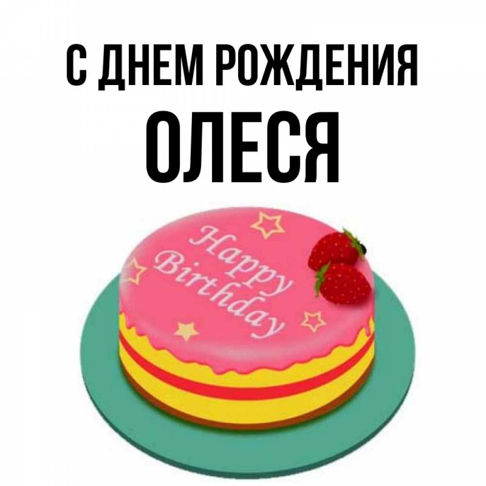 Открытка на каждый день с именем, ОЛЕСЯ С днем рождения торт, клубника, днюха Прикольная открытка с пожеланием онлайн скачать бесплатно 