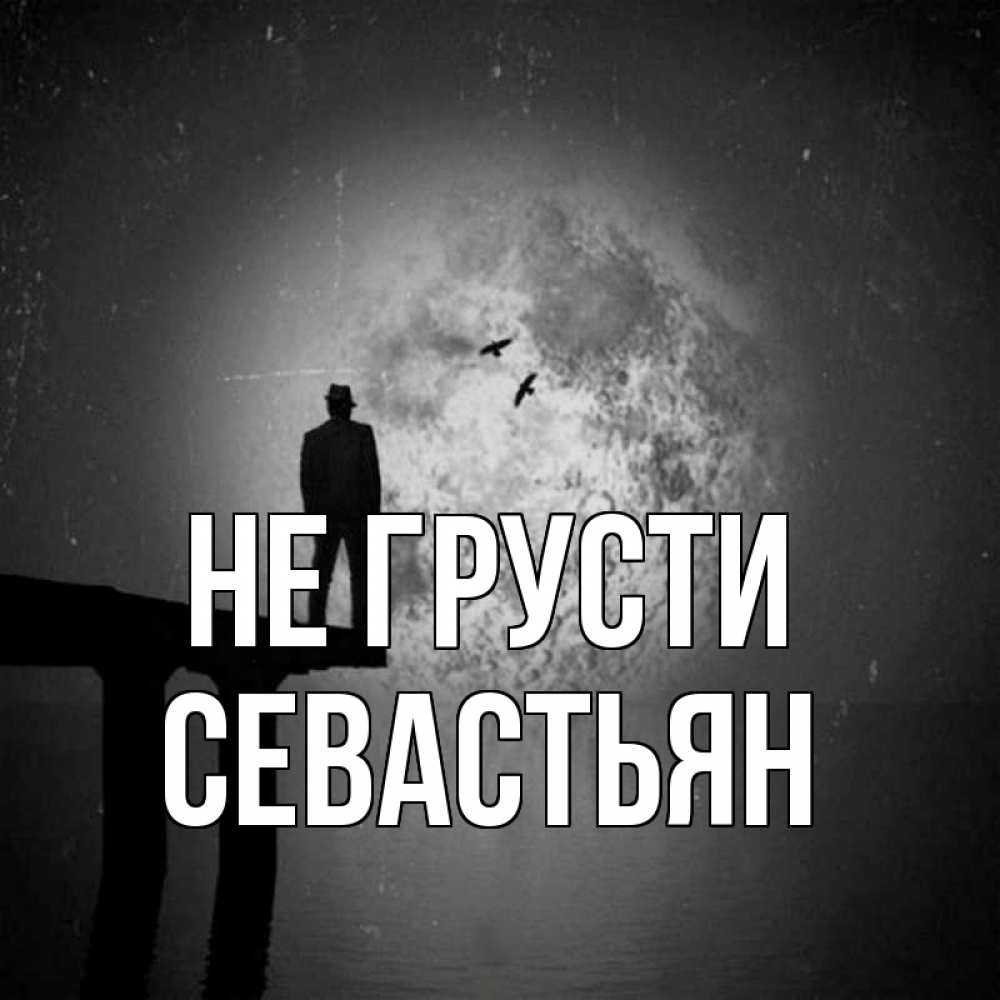 Открытка на каждый день с именем, Севастьян Не грусти мужчина на мосту Прикольная открытка с пожеланием онлайн скачать бесплатно 