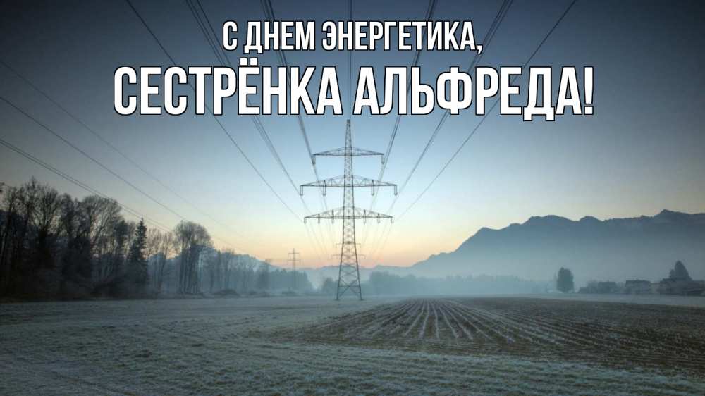 Открытка на каждый день с именем, Сестрёнка-Альфреда С днем энергетика поле ЛЭП Прикольная открытка с пожеланием онлайн скачать бесплатно 