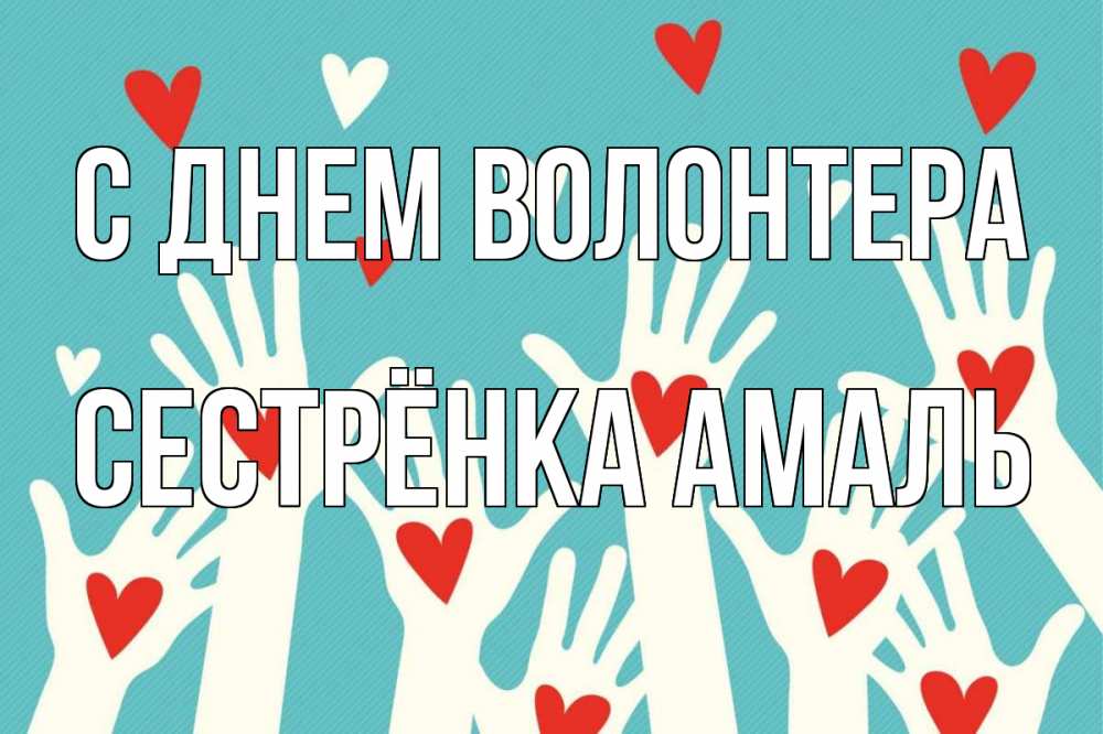 Открытка на каждый день с именем, Сестрёнка-Амаль С днем волонтера с днем волонтера Прикольная открытка с пожеланием онлайн скачать бесплатно 