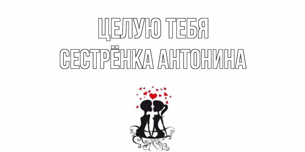 Открытка на каждый день с именем, Сестрёнка-Антонина Целую тебя силует, поцелуй Прикольная открытка с пожеланием онлайн скачать бесплатно 