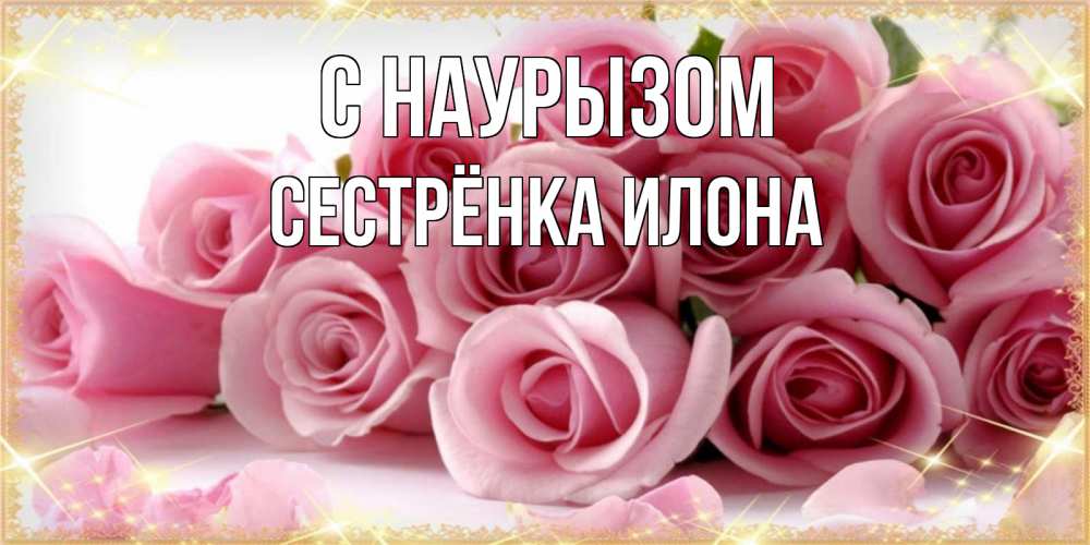 Открытка на каждый день с именем, Сестрёнка-Илона С наурызом поздравления женщин с праздник весны наурыз Прикольная открытка с пожеланием онлайн скачать бесплатно 