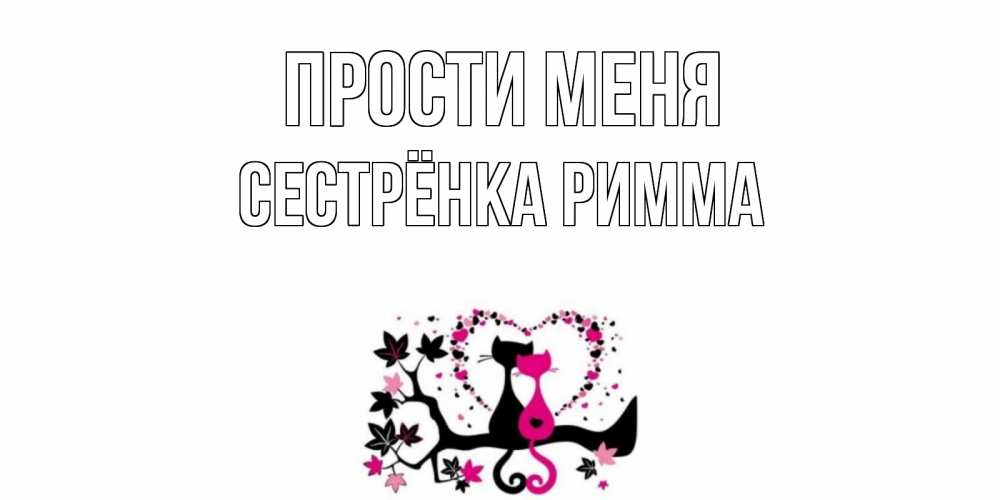 Открытка на каждый день с именем, Сестрёнка-Римма Прости меня коты Прикольная открытка с пожеланием онлайн скачать бесплатно 