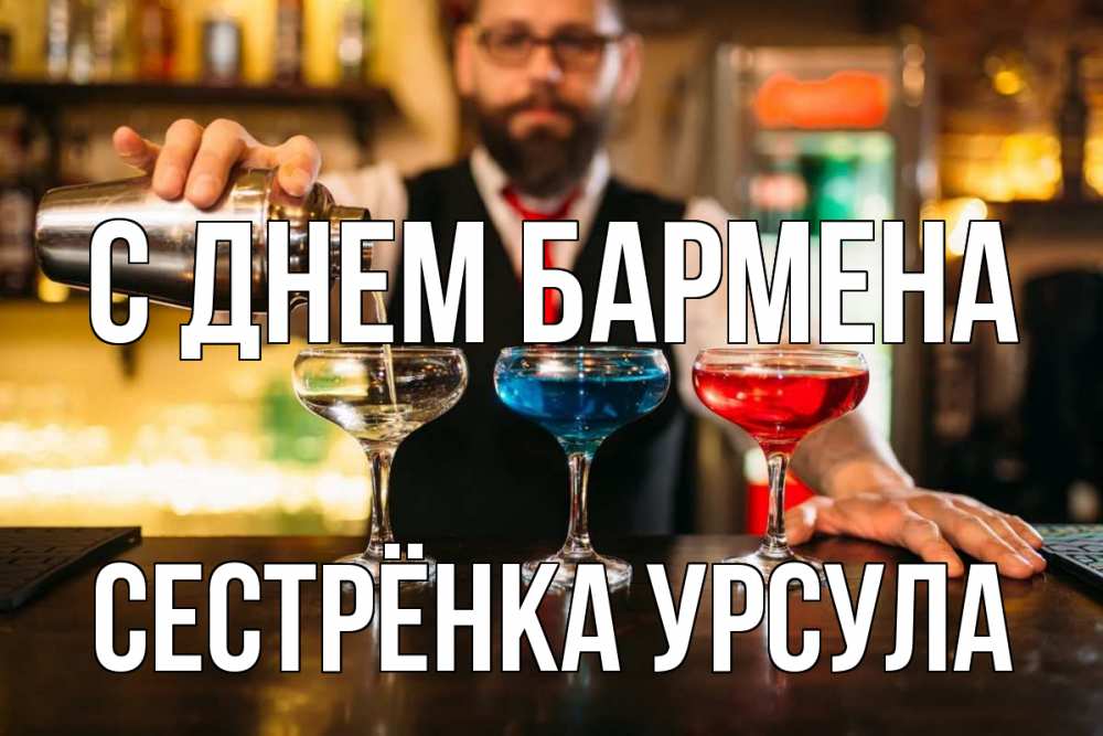 Открытка на каждый день с именем, Сестрёнка-Урсула С днем бармена коктейли Прикольная открытка с пожеланием онлайн скачать бесплатно 