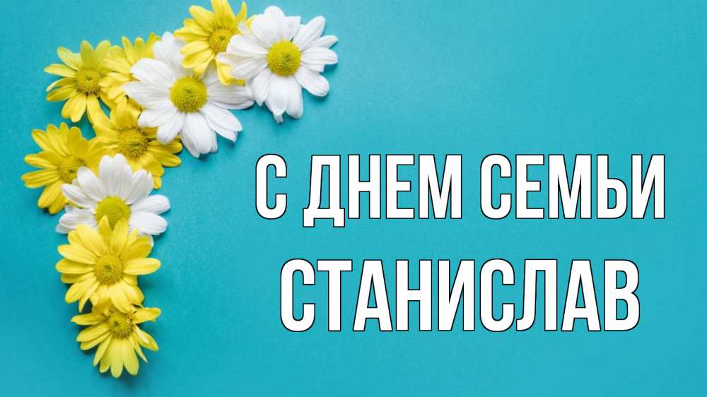 Открытка на каждый день с именем, Станислав С днем семьи с днем семьи Прикольная открытка с пожеланием онлайн скачать бесплатно 