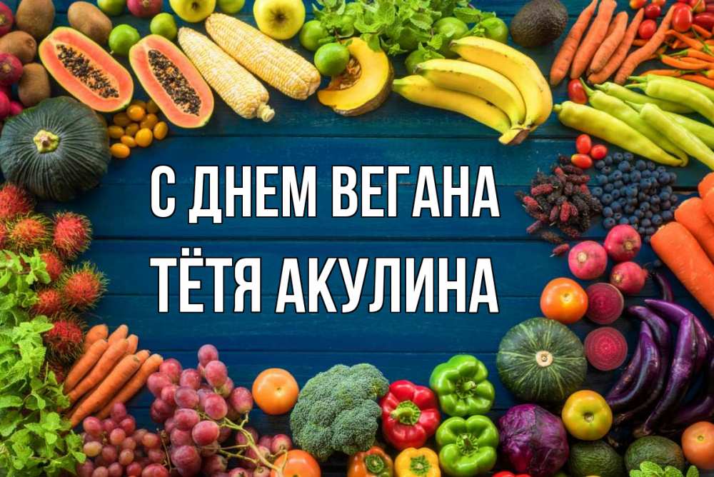 Открытка на каждый день с именем, Тётя-Акулина С днем вегана день вегана Прикольная открытка с пожеланием онлайн скачать бесплатно 