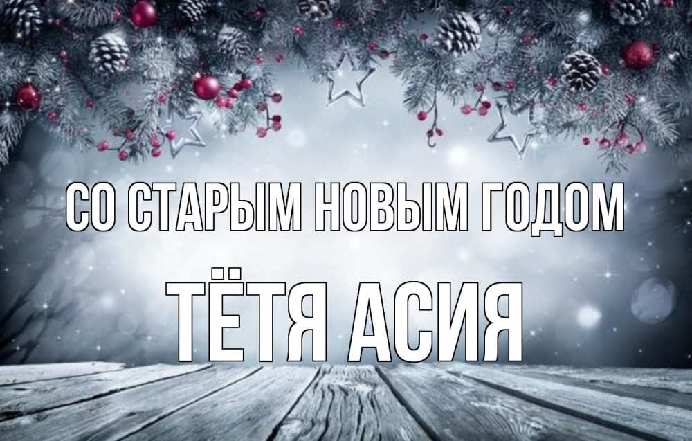 Открытка на каждый день с именем, Тётя-Асия Со старым новым годом старый новый год Прикольная открытка с пожеланием онлайн скачать бесплатно 