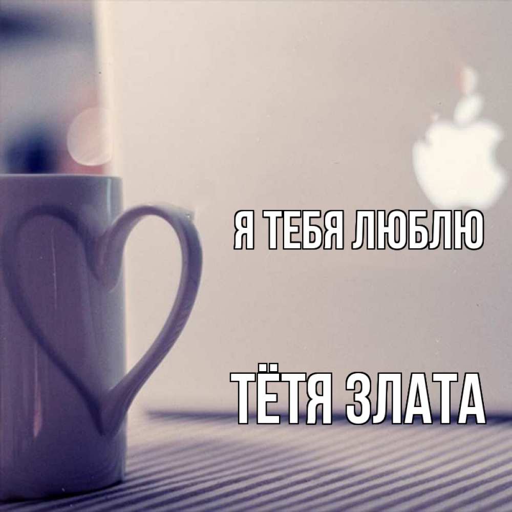 Открытка на каждый день с именем, Тётя-Злата Я тебя люблю знак яблока Прикольная открытка с пожеланием онлайн скачать бесплатно 