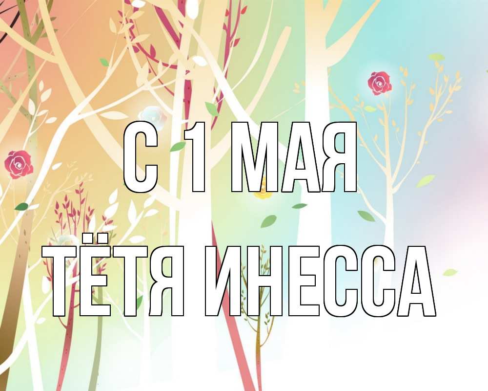 Открытка на каждый день с именем, Тётя-Инесса С 1 мая С 1 мая 1 Прикольная открытка с пожеланием онлайн скачать бесплатно 