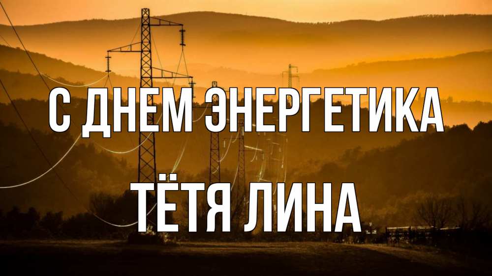 Открытка на каждый день с именем, Тётя-Лина С днем энергетика ЛЭП провода горы закат Прикольная открытка с пожеланием онлайн скачать бесплатно 