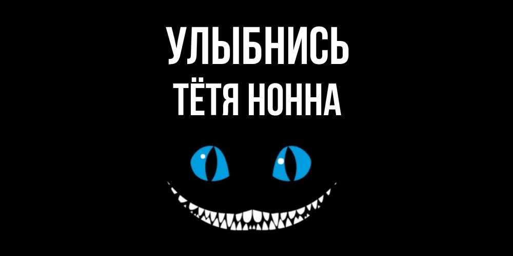 Открытка на каждый день с именем, Тётя-Нонна Улыбнись кот улыбается Прикольная открытка с пожеланием онлайн скачать бесплатно 