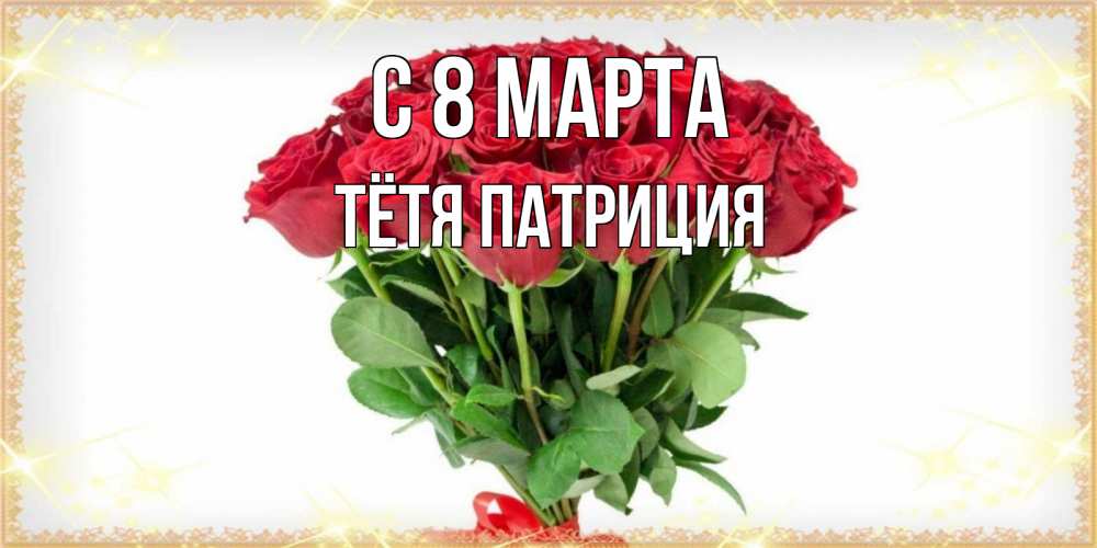 Открытка на каждый день с именем, Тётя-Патриция С 8 марта самый огромный букет для милых дам Прикольная открытка с пожеланием онлайн скачать бесплатно 