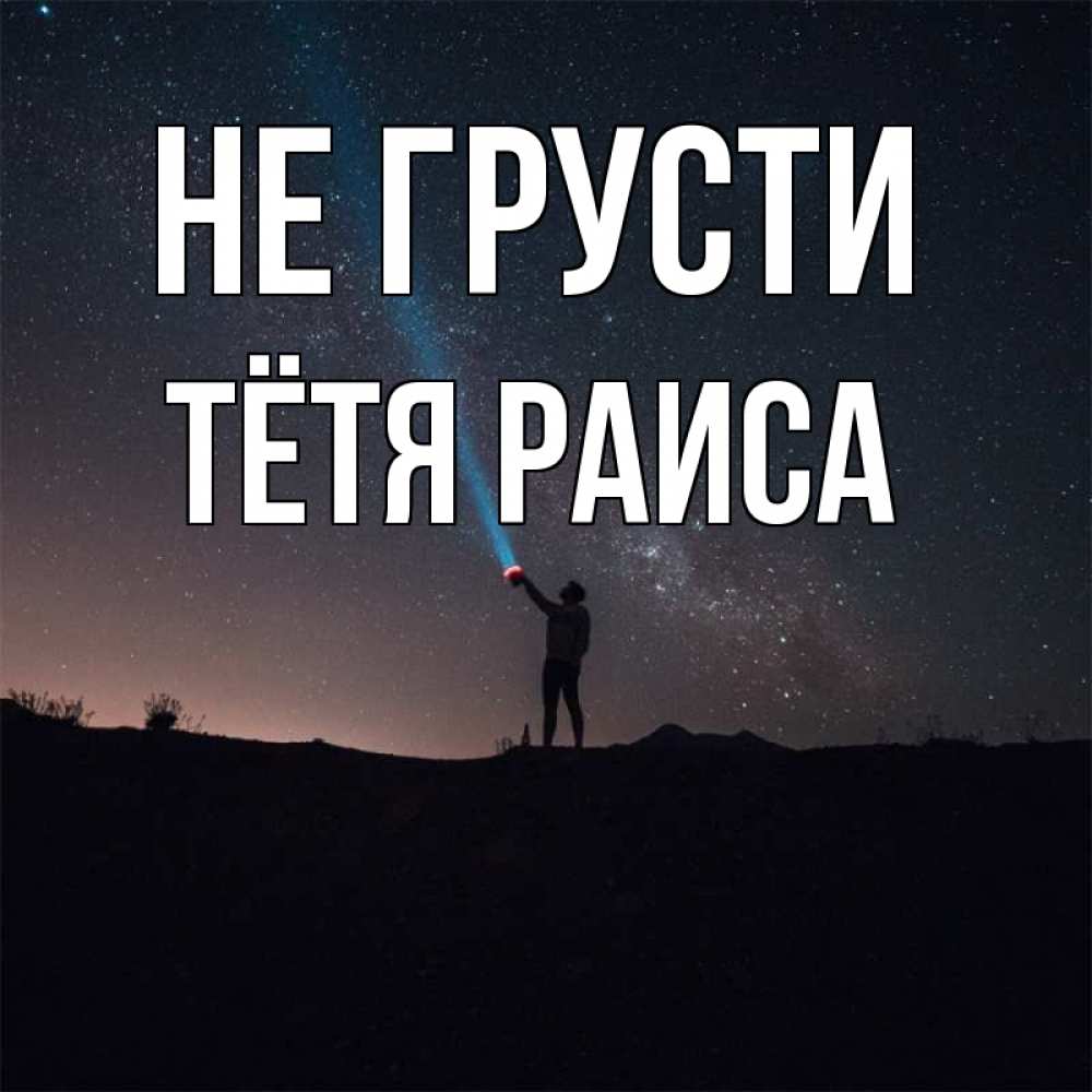 Открытка на каждый день с именем, Тётя-Раиса Не грусти луч света и млечный путь Прикольная открытка с пожеланием онлайн скачать бесплатно 