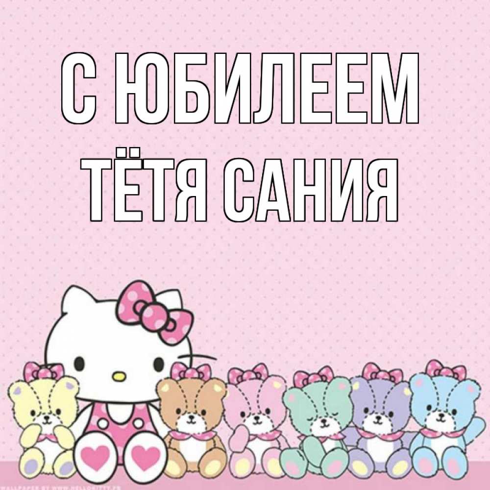 Открытка на каждый день с именем, Тётя-Сания С юбилеем Мишки Прикольная открытка с пожеланием онлайн скачать бесплатно 