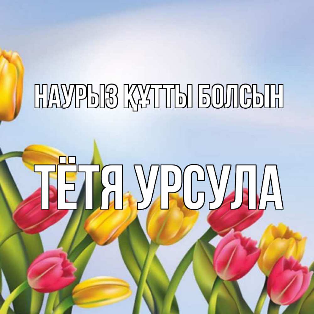 Открытка на каждый день с именем, Тётя-Урсула Наурыз құтты болсын наурыз Прикольная открытка с пожеланием онлайн скачать бесплатно 