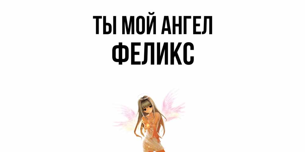 Открытка на каждый день с именем, Феликс Ты мой ангел ангел, аниме Прикольная открытка с пожеланием онлайн скачать бесплатно 