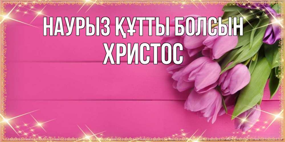 Открытка на каждый день с именем, Христос Наурыз құтты болсын открытка для фотошопа с подписью Прикольная открытка с пожеланием онлайн скачать бесплатно 