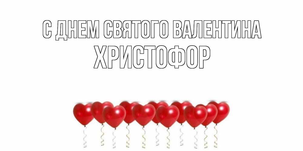 Открытка на каждый день с именем, Христофор С днем Святого Валентина Поздравляю с днем всех влюбленных тебя моя родная Прикольная открытка с пожеланием онлайн скачать бесплатно 