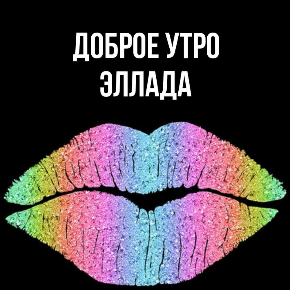 Открытка на каждый день с именем, Эллада Доброе утро радужные губы Прикольная открытка с пожеланием онлайн скачать бесплатно 
