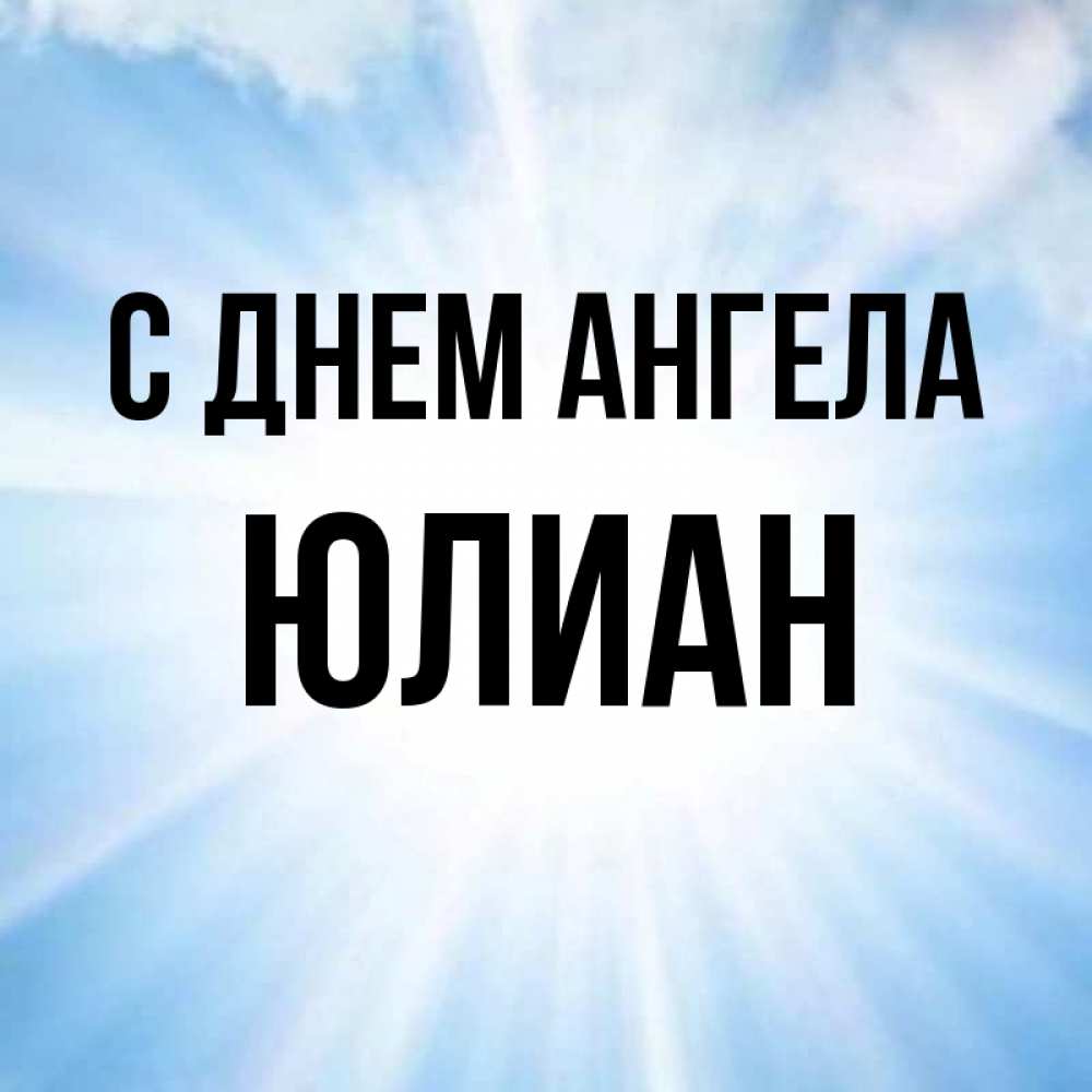 Открытка на каждый день с именем, Юлиан С днем ангела свет небесный Прикольная открытка с пожеланием онлайн скачать бесплатно 