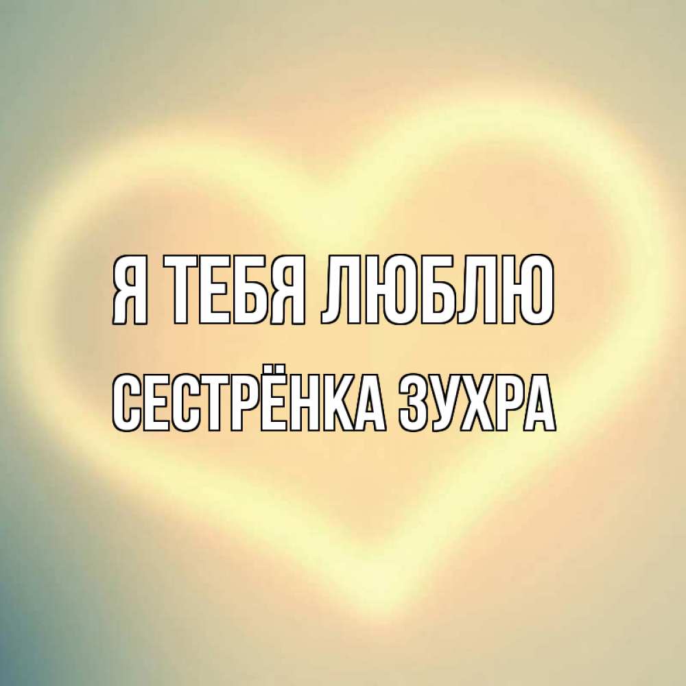 Открытка на каждый день с именем, Сестрёнка-Зухра Я тебя люблю сердце Прикольная открытка с пожеланием онлайн скачать бесплатно 