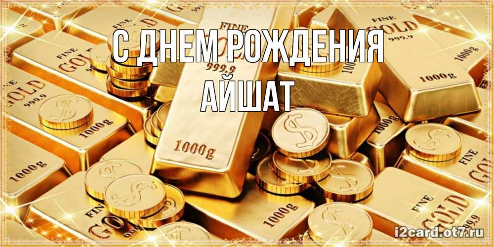 Открытка на каждый день с именем, АЙШАТ С днем рождения золотые слитки и золотые монеты на открытке Прикольная открытка с пожеланием онлайн скачать бесплатно 