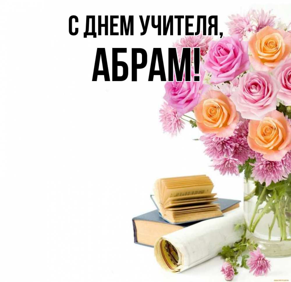 Открытка на каждый день с именем, Абрам С днем учителя цветы Прикольная открытка с пожеланием онлайн скачать бесплатно 