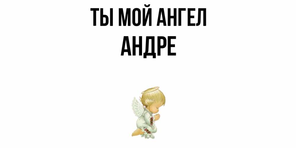 Открытка на каждый день с именем, Андре Ты мой ангел ангел Прикольная открытка с пожеланием онлайн скачать бесплатно 