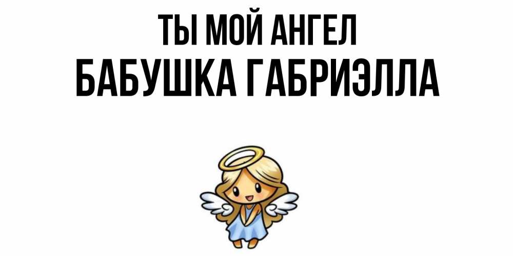 Открытка на каждый день с именем, Бабушка-Габриэлла Ты мой ангел ангел Прикольная открытка с пожеланием онлайн скачать бесплатно 