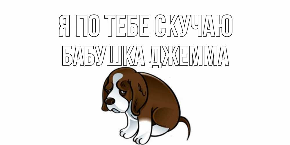 Открытка на каждый день с именем, Бабушка-Джемма Я по тебе скучаю я по тебе скучаю с щенком Прикольная открытка с пожеланием онлайн скачать бесплатно 