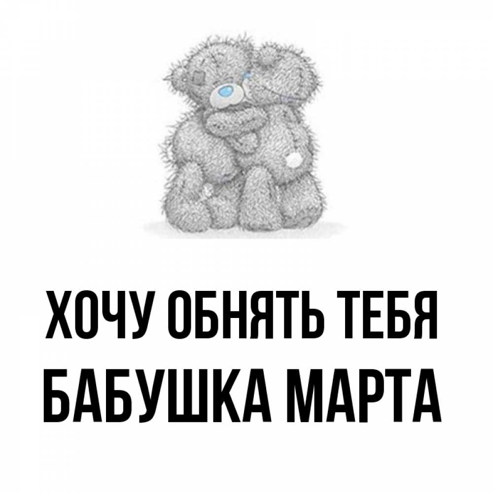 Открытка на каждый день с именем, Бабушка-Марта Хочу обнять тебя два теддика Прикольная открытка с пожеланием онлайн скачать бесплатно 