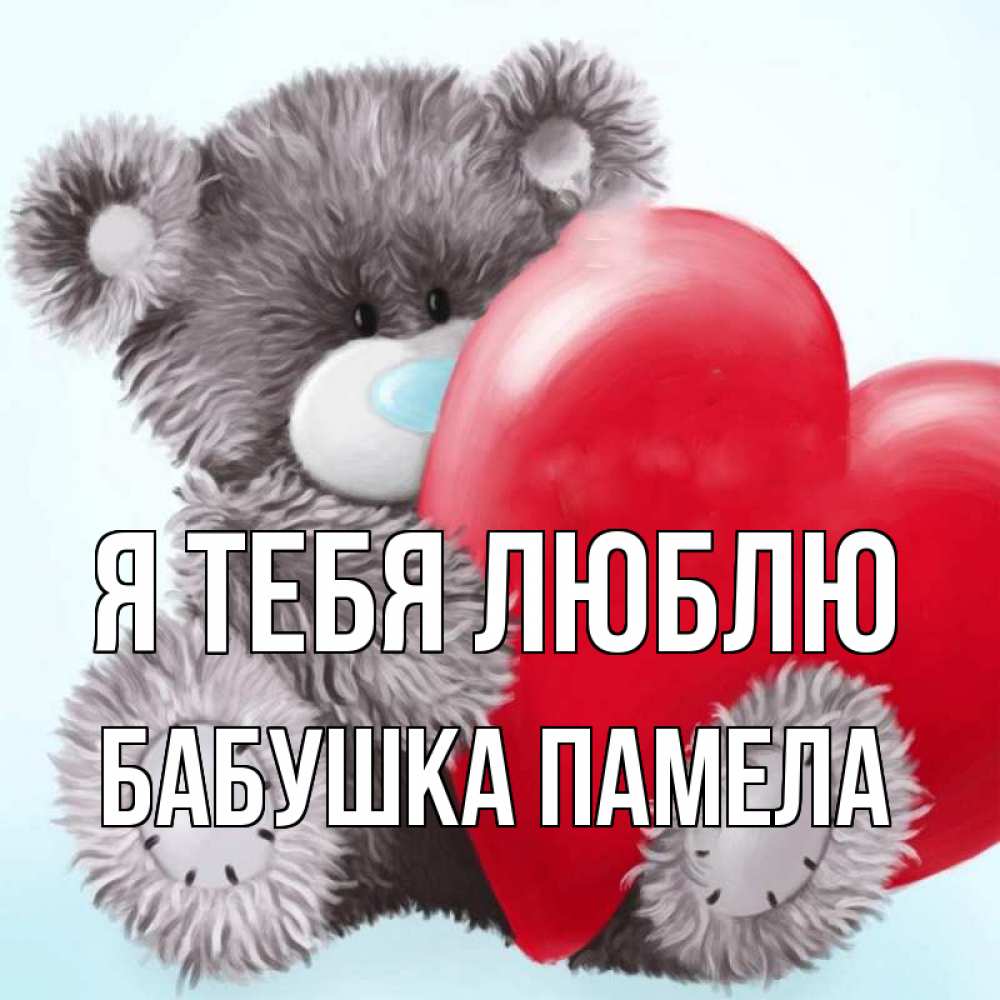 Открытка на каждый день с именем, Бабушка-Памела Я тебя люблю медвежуся Прикольная открытка с пожеланием онлайн скачать бесплатно 