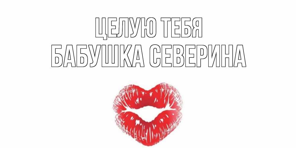 Открытка на каждый день с именем, Бабушка-Северина Целую тебя поцелуй Прикольная открытка с пожеланием онлайн скачать бесплатно 