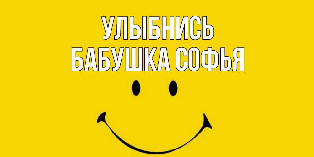 Открытка на каждый день с именем, Бабушка-Софья Улыбнись радость и улыбка Прикольная открытка с пожеланием онлайн скачать бесплатно 
