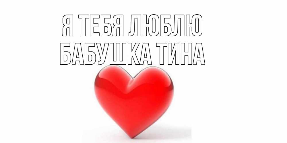 Открытка на каждый день с именем, Бабушка-Тина Я тебя люблю сердце Прикольная открытка с пожеланием онлайн скачать бесплатно 