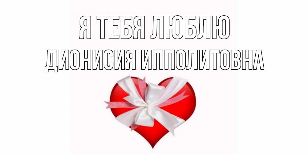Открытка на каждый день с именем, Дионисия-Ипполитовна Я тебя люблю сердце, ленты, бантик Прикольная открытка с пожеланием онлайн скачать бесплатно 