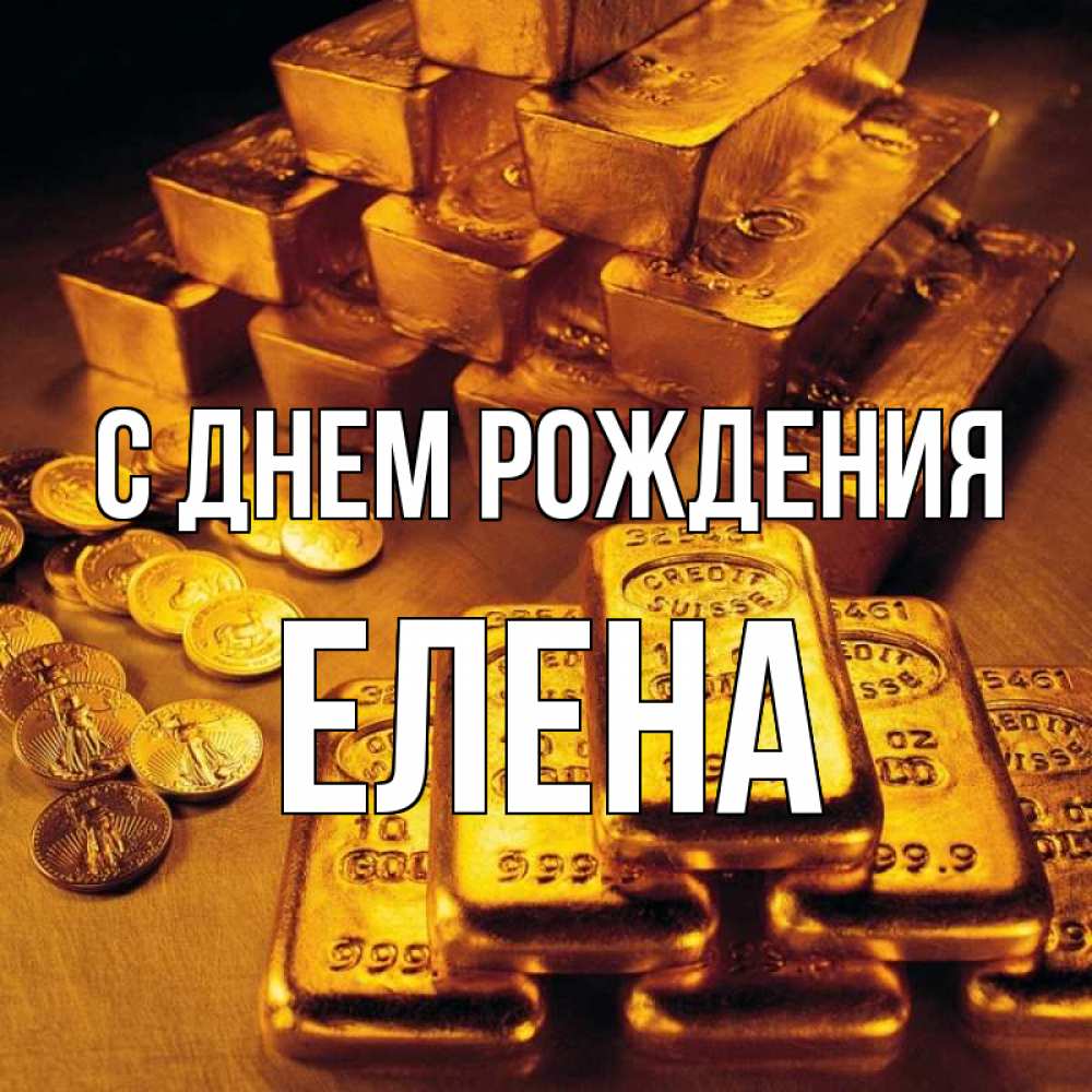 Открытка на каждый день с именем, Елена С днем рождения со слитками золота и золотыми монетами Прикольная открытка с пожеланием онлайн скачать бесплатно 