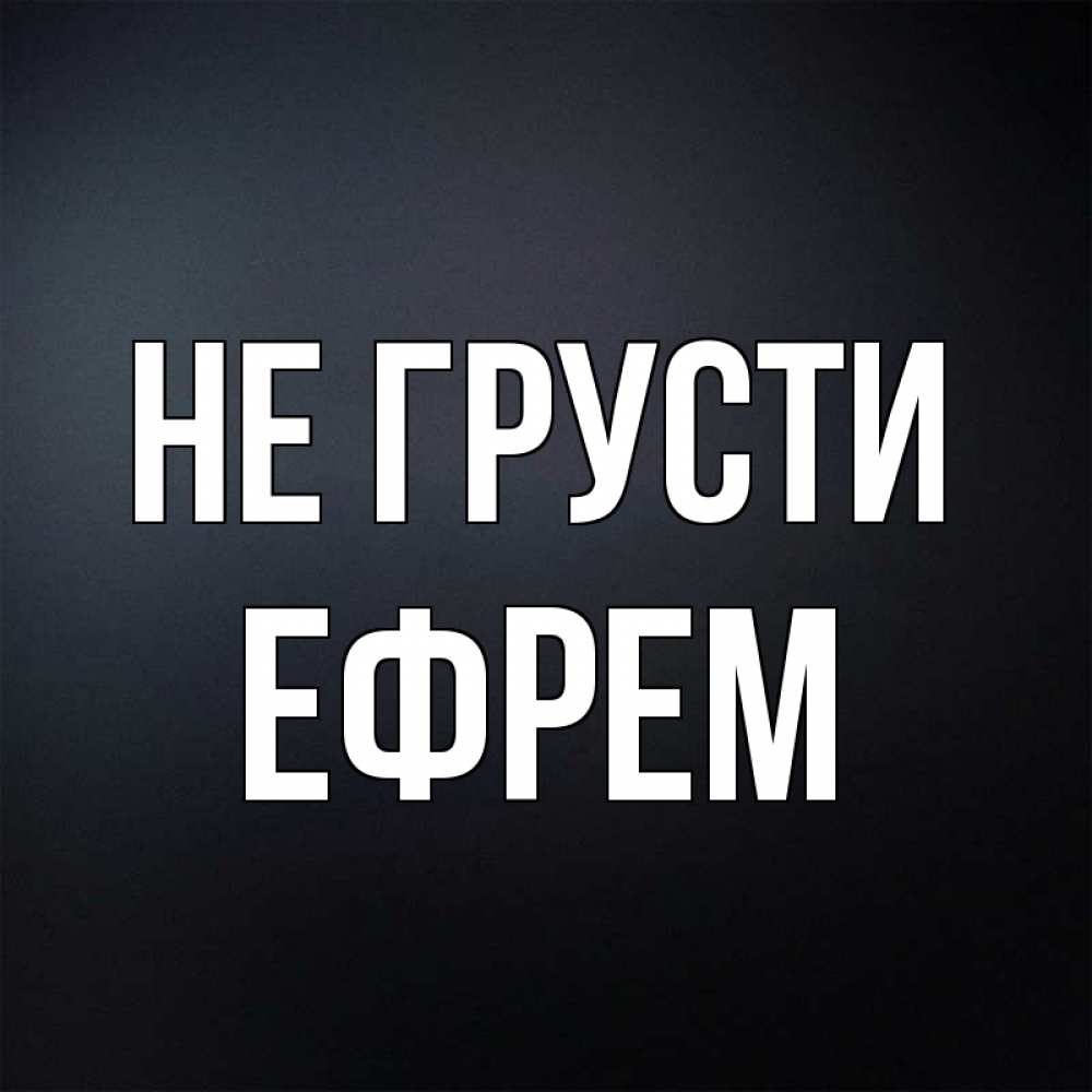Открытка на каждый день с именем, Ефрем Не грусти Градиент серый Прикольная открытка с пожеланием онлайн скачать бесплатно 
