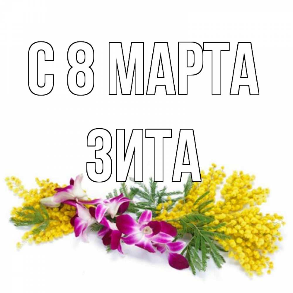 Открытка на каждый день с именем, Зита С 8 МАРТА открытка на международный женский день с цветами  1 Прикольная открытка с пожеланием онлайн скачать бесплатно 