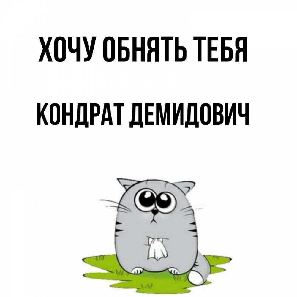 Открытка на каждый день с именем, Кондрат-Демидович Хочу обнять тебя котик теребит платочек сидя на травке Прикольная открытка с пожеланием онлайн скачать бесплатно 