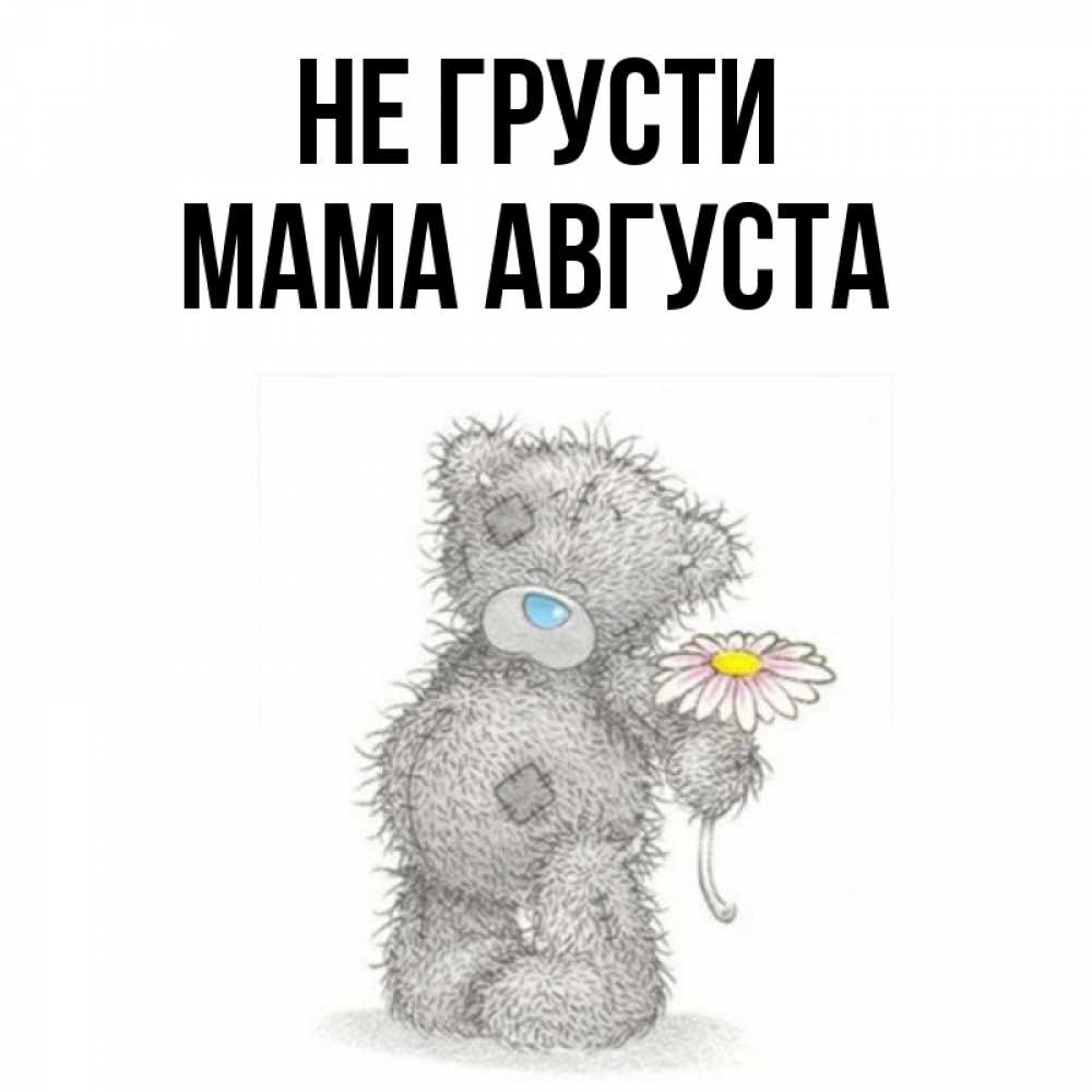 Открытка на каждый день с именем, Мама-Августа Не грусти Плюшевый медвежонок с заплатками Прикольная открытка с пожеланием онлайн скачать бесплатно 