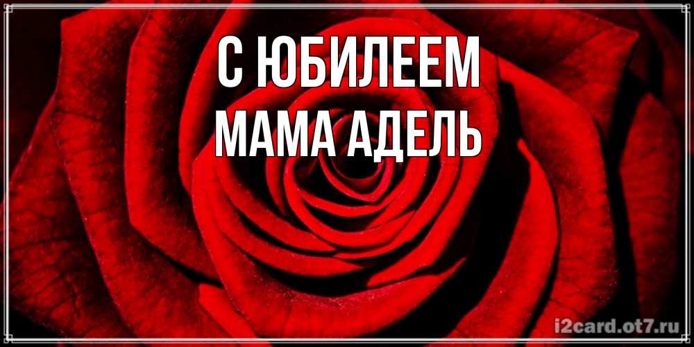 Открытка на каждый день с именем, Мама-Адель С юбилеем алая роза Прикольная открытка с пожеланием онлайн скачать бесплатно 
