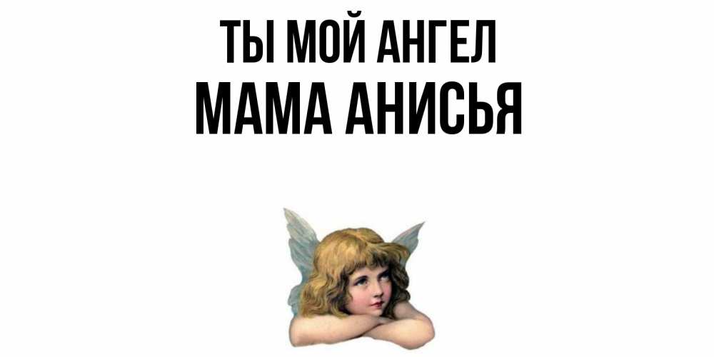 Открытка на каждый день с именем, Мама-Анисья Ты мой ангел ангел Прикольная открытка с пожеланием онлайн скачать бесплатно 