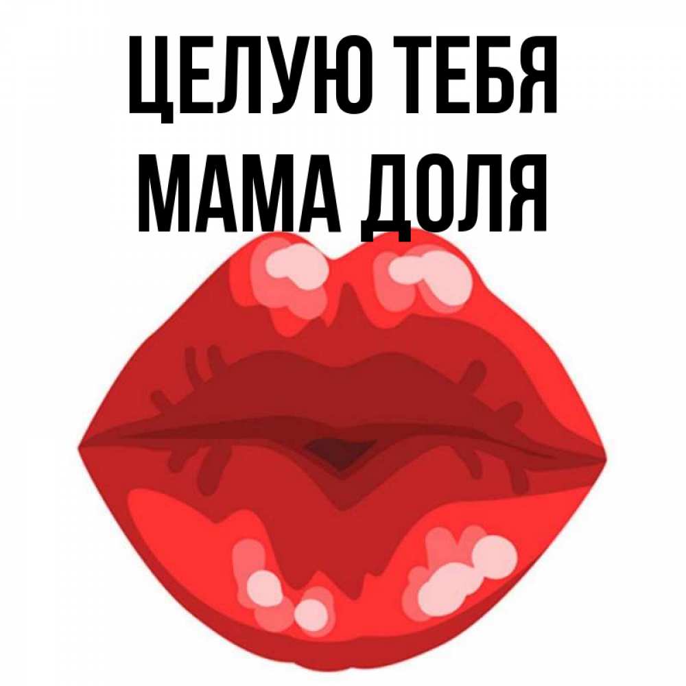 Открытка на каждый день с именем, Мама-Доля Целую тебя отправить открытку с поцелуем бесплатно и скачать для парня Прикольная открытка с пожеланием онлайн скачать бесплатно 