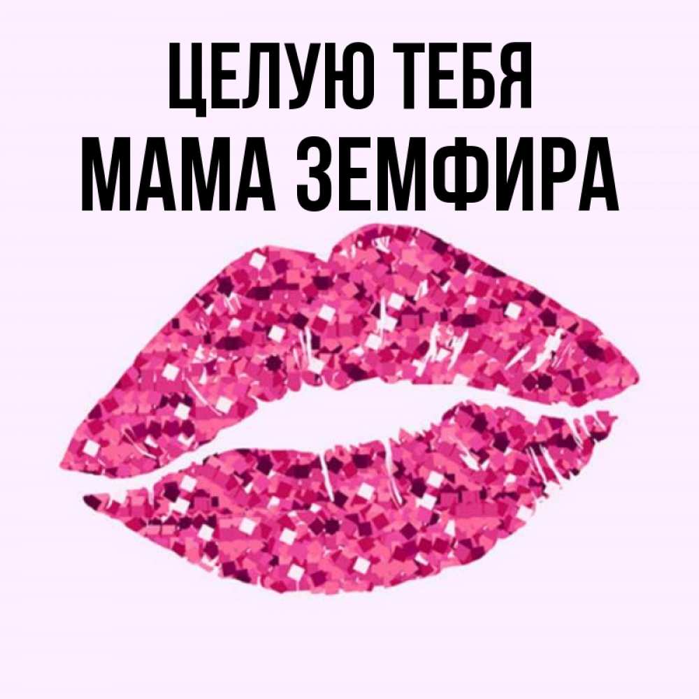 Открытка на каждый день с именем, Мама-Земфира Целую тебя открытка с женскими губами и поцелуем для парня Прикольная открытка с пожеланием онлайн скачать бесплатно 