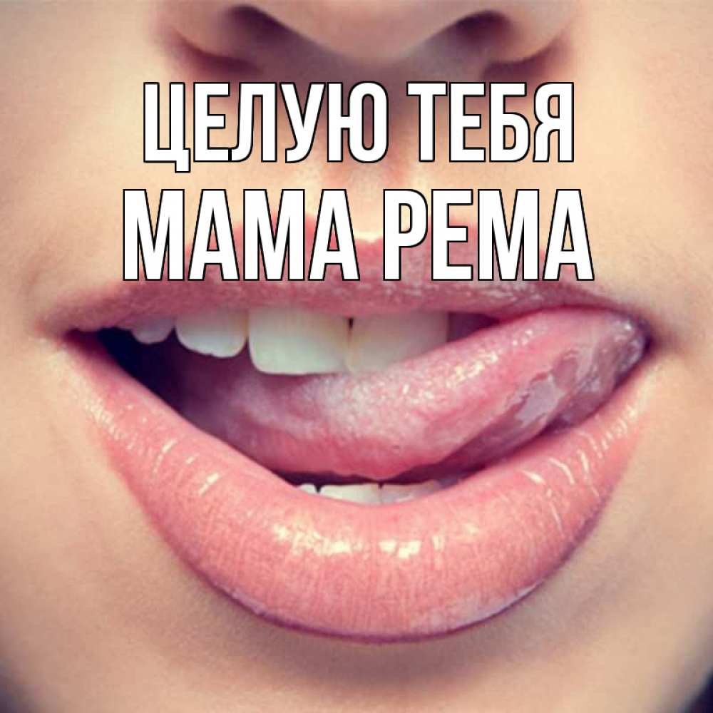 Открытка на каждый день с именем, Мама-Рема Целую тебя губы с языком Прикольная открытка с пожеланием онлайн скачать бесплатно 