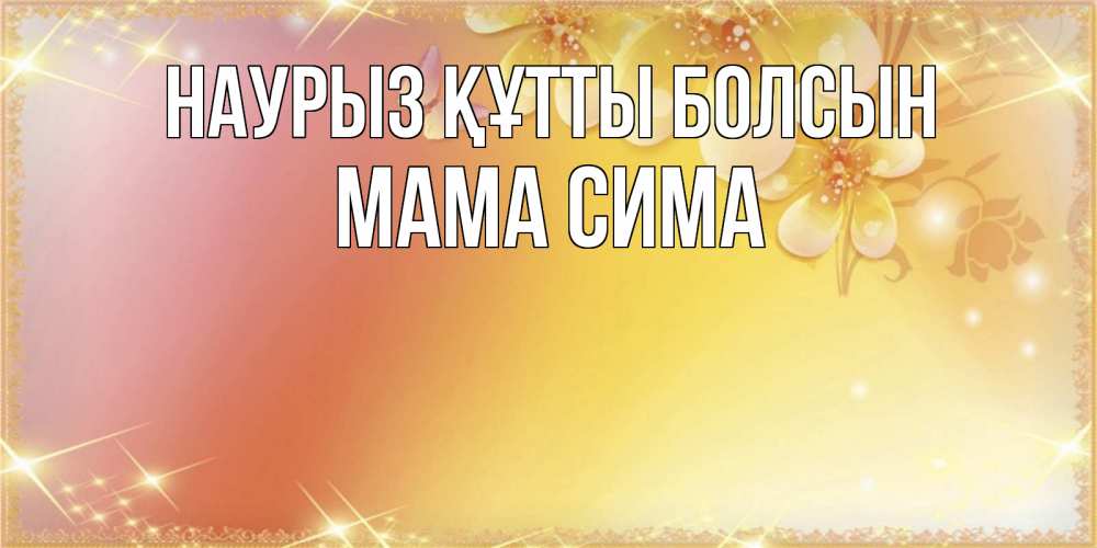 Открытка на каждый день с именем, Мама-Сима Наурыз құтты болсын бесплатные открытки на международный женский день Прикольная открытка с пожеланием онлайн скачать бесплатно 