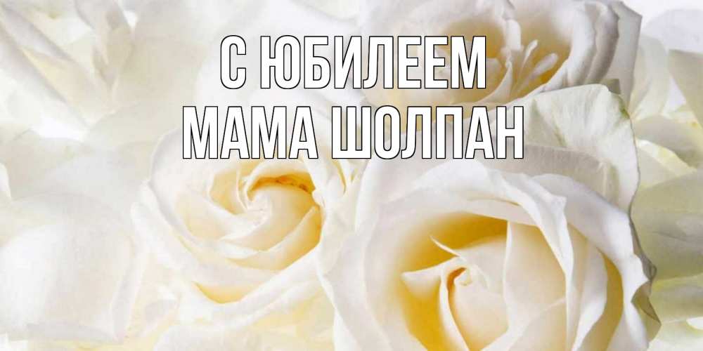 Открытка на каждый день с именем, Мама-Шолпан С юбилеем открыточки на день рождения любимым Прикольная открытка с пожеланием онлайн скачать бесплатно 